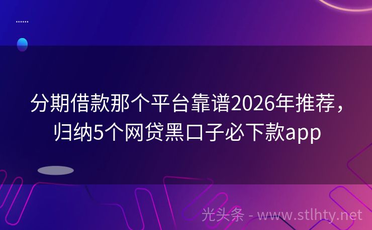 分期借款那个平台靠谱2026年推荐，归纳5个网贷黑口子必下款app