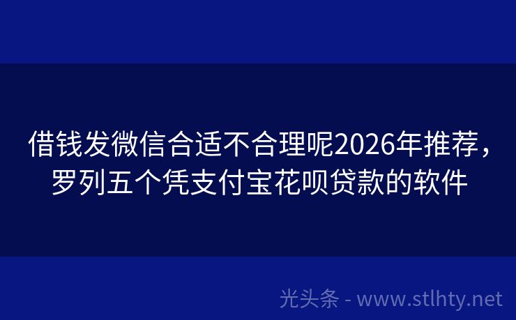 借钱发微信合适不合理呢2026年推荐，罗列五个凭支付宝花呗贷款的软件