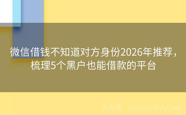 微信借钱不知道对方身份2026年推荐，梳理5个黑户也能借款的平台
