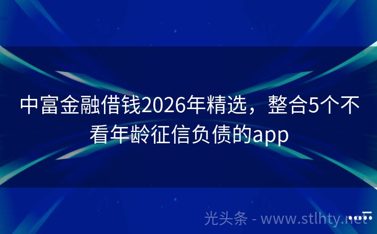 中富金融借钱2026年精选，整合5个不看年龄征信负债的app