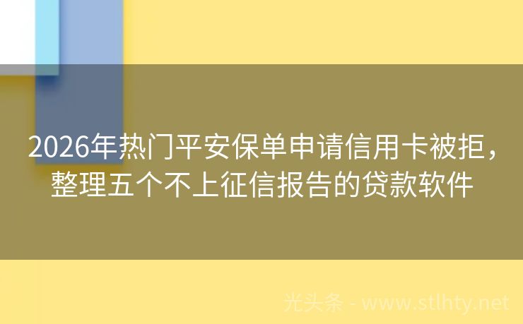 2026年热门平安保单申请信用卡被拒，整理五个不上征信报告的贷款软件