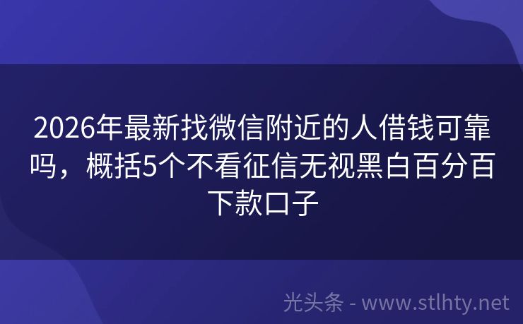 2026年最新找微信附近的人借钱可靠吗，概括5个不看征信无视黑白百分百下款口子