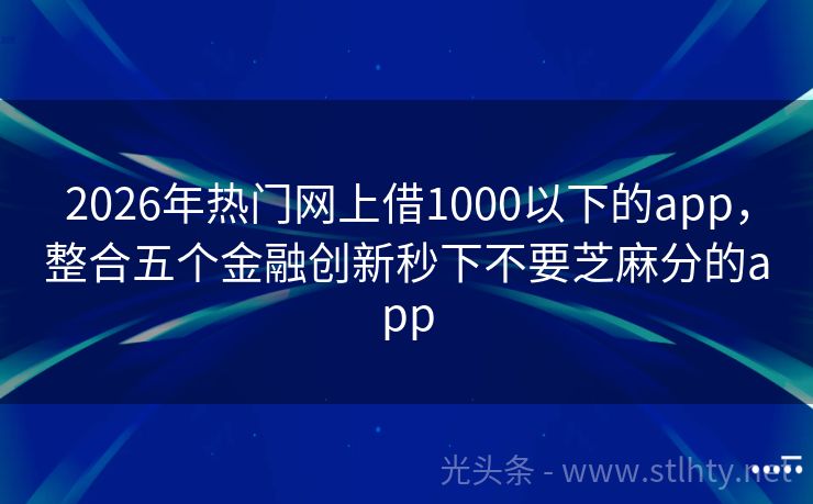 2026年热门网上借1000以下的app，整合五个金融创新秒下不要芝麻分的app