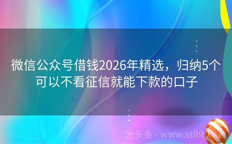 微信公众号借钱2026年精选，归纳5个可以不看征信就能下款的口子