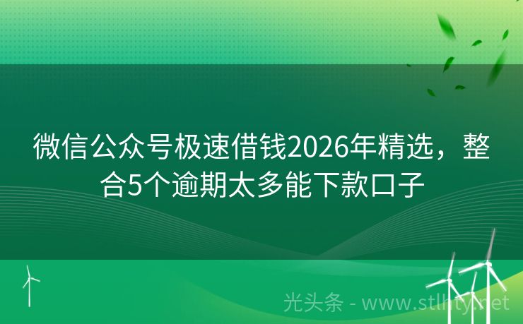 微信公众号极速借钱2026年精选，整合5个逾期太多能下款口子