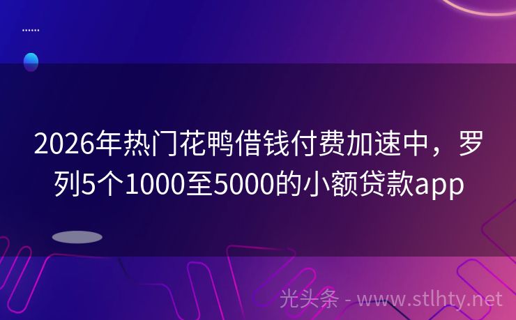 2026年热门花鸭借钱付费加速中，罗列5个1000至5000的小额贷款app