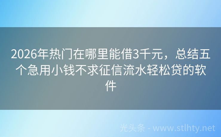 2026年热门在哪里能借3千元，总结五个急用小钱不求征信流水轻松贷的软件