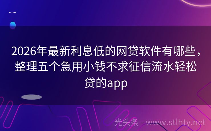 2026年最新利息低的网贷软件有哪些，整理五个急用小钱不求征信流水轻松贷的app
