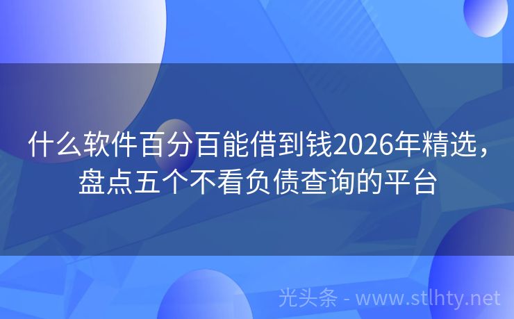 什么软件百分百能借到钱2026年精选，盘点五个不看负债查询的平台