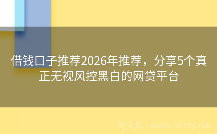 借钱口子推荐2026年推荐，分享5个真正无视风控黑白的网贷平台