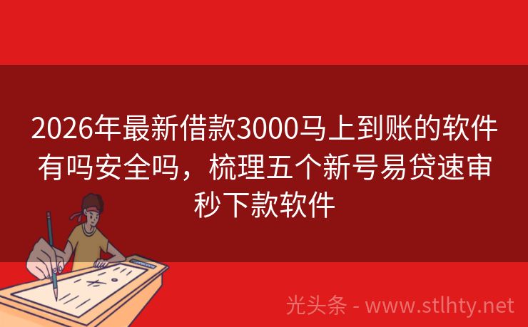 2026年最新借款3000马上到账的软件有吗安全吗，梳理五个新号易贷速审秒下款软件