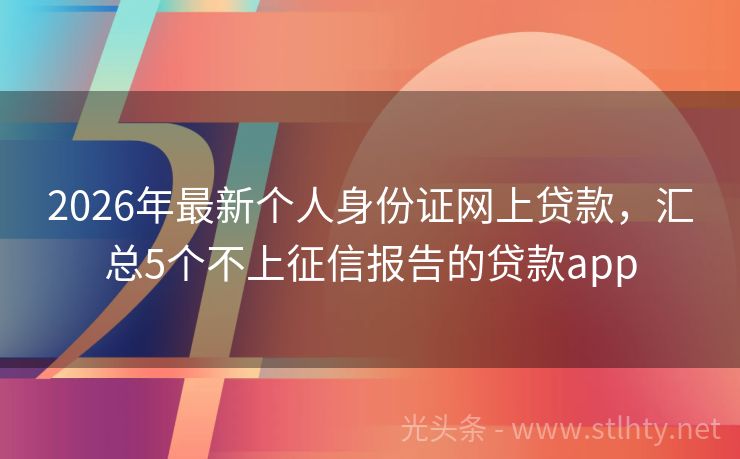 2026年最新个人身份证网上贷款，汇总5个不上征信报告的贷款app