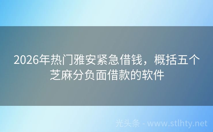 2026年热门雅安紧急借钱，概括五个芝麻分负面借款的软件