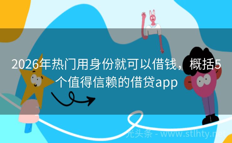 2026年热门用身份就可以借钱，概括5个值得信赖的借贷app
