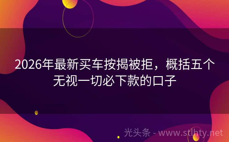 2026年最新买车按揭被拒，概括五个无视一切必下款的口子