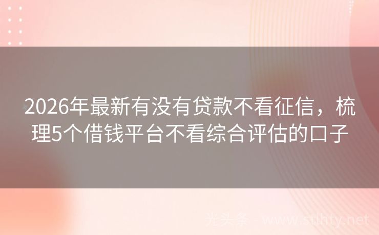 2026年最新有没有贷款不看征信，梳理5个借钱平台不看综合评估的口子