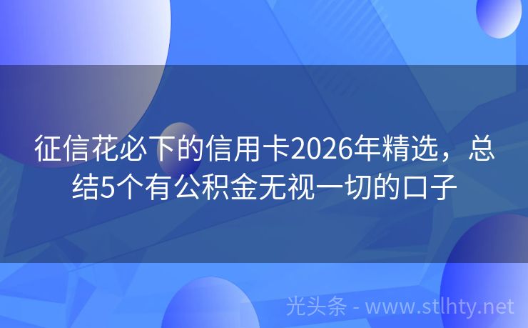 征信花必下的信用卡2026年精选，总结5个有公积金无视一切的口子