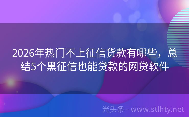 2026年热门不上征信货款有哪些,总结5个黑征信也能贷款的网贷软件