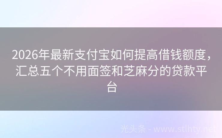 2026年最新支付宝如何提高借钱额度，汇总五个不用面签和芝麻分的贷款平台