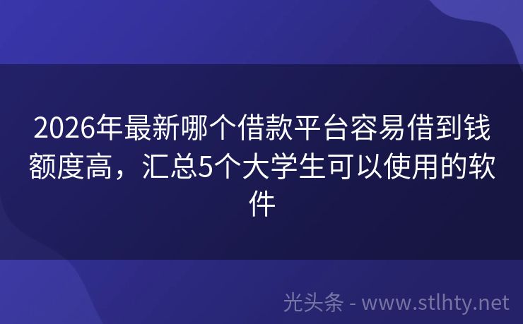 2026年最新哪个借款平台容易借到钱额度高，汇总5个大学生可以使用的软件