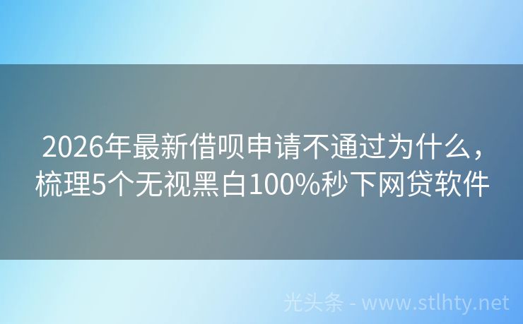 2026年最新借呗申请不通过为什么，梳理5个无视黑白100%秒下网贷软件