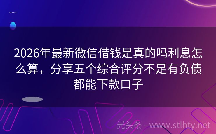 2026年最新微信借钱是真的吗利息怎么算，分享五个综合评分不足有负债都能下款口子