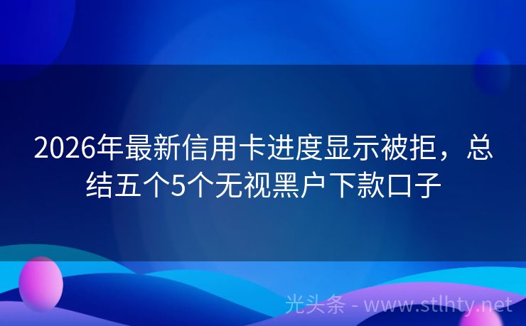 2026年最新信用卡进度显示被拒，总结五个5个无视黑户下款口子