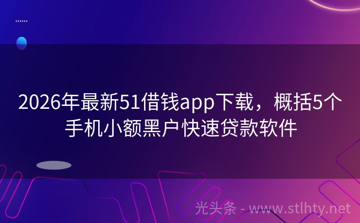 2026年最新51借钱app下载，概括5个手机小额黑户快速贷款软件
