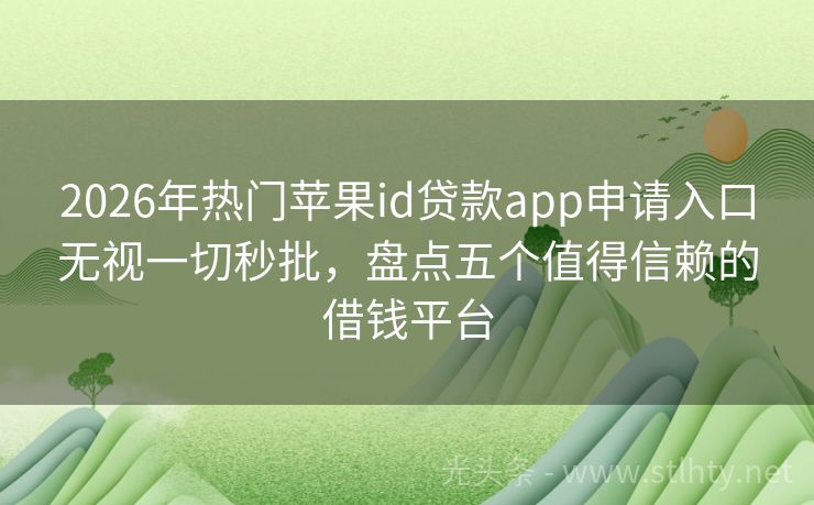 2026年热门苹果id贷款app申请入口无视一切秒批,盘点五个值得信赖的借钱平台