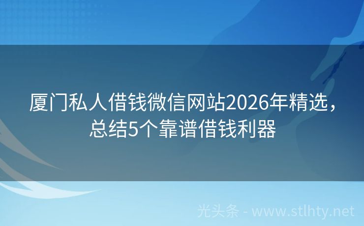 厦门私人借钱微信网站2026年精选，总结5个靠谱借钱利器