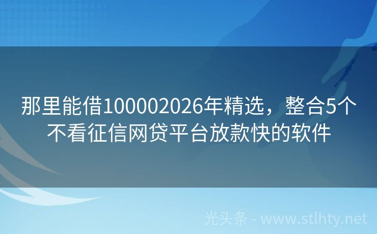 那里能借100002026年精选，整合5个不看征信网贷平台放款快的软件