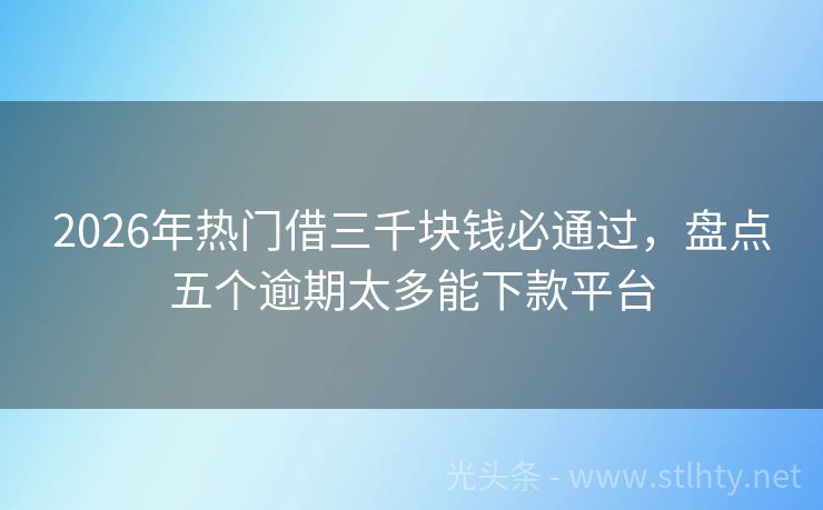 2026年热门借三千块钱必通过，盘点五个逾期太多能下款平台