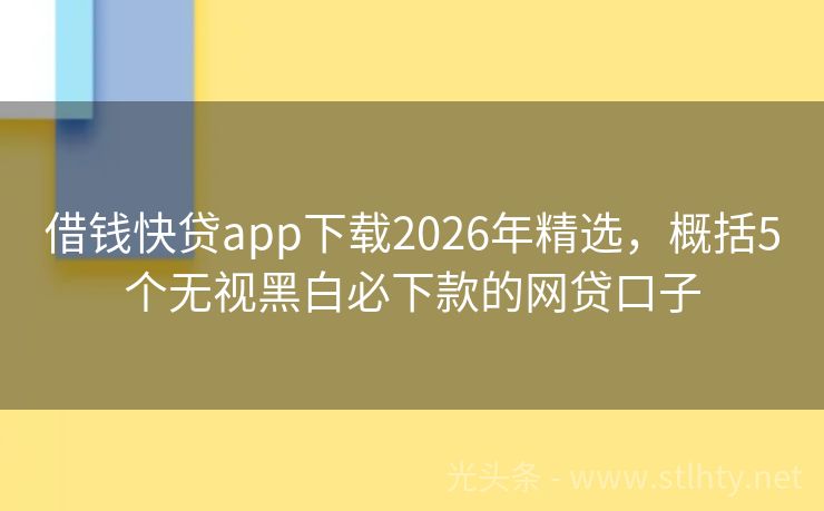 借钱快贷app下载2026年精选，概括5个无视黑白必下款的网贷口子