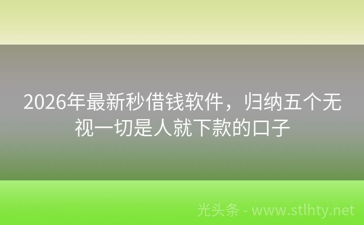 2026年最新秒借钱软件，归纳五个无视一切是人就下款的口子