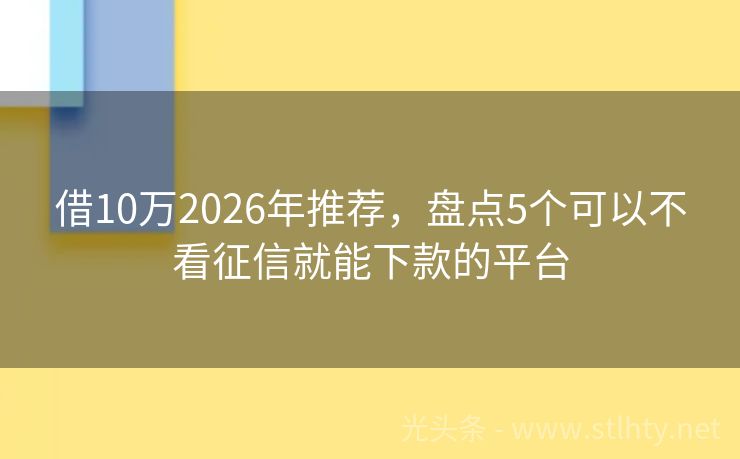 借10万2026年推荐，盘点5个可以不看征信就能下款的平台