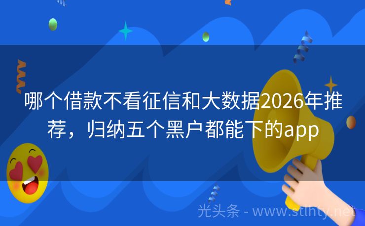 哪个借款不看征信和大数据2026年推荐，归纳五个黑户都能下的app