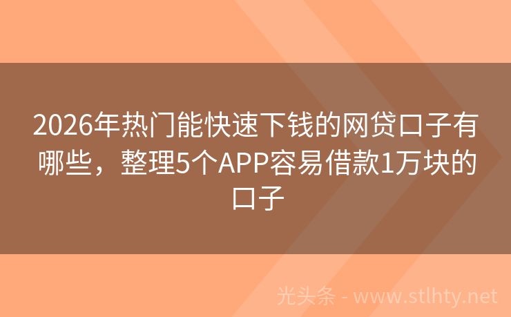 2026年热门能快速下钱的网贷口子有哪些，整理5个APP容易借款1万块的口子