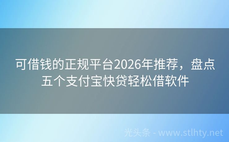 可借钱的正规平台2026年推荐，盘点五个支付宝快贷轻松借软件