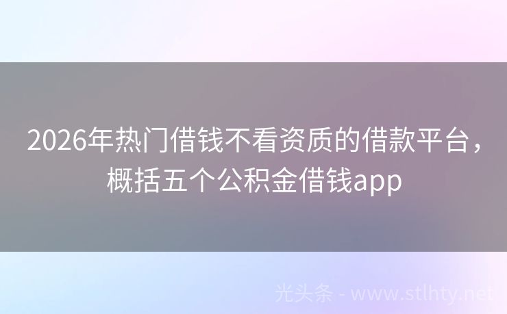 2026年热门借钱不看资质的借款平台，概括五个公积金借钱app