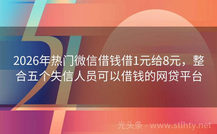 2026年热门微信借钱借1元给8元，整合五个失信人员可以借钱的网贷平台