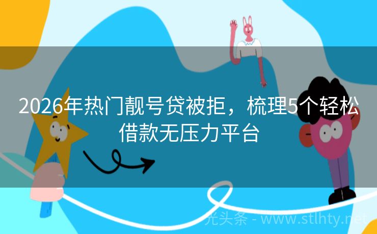 2026年热门靓号贷被拒，梳理5个轻松借款无压力平台
