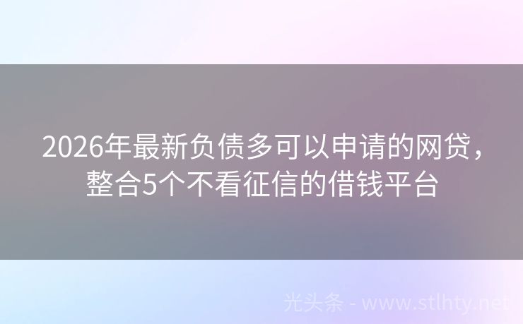 2026年最新负债多可以申请的网贷，整合5个不看征信的借钱平台