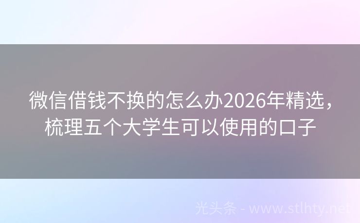 微信借钱不换的怎么办2026年精选，梳理五个大学生可以使用的口子