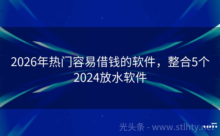 2026年热门容易借钱的软件，整合5个2024放水软件
