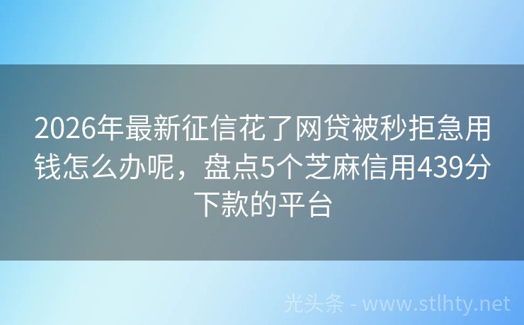 2026年最新征信花了网贷被秒拒急用钱怎么办呢，盘点5个芝麻信用439分下款的平台
