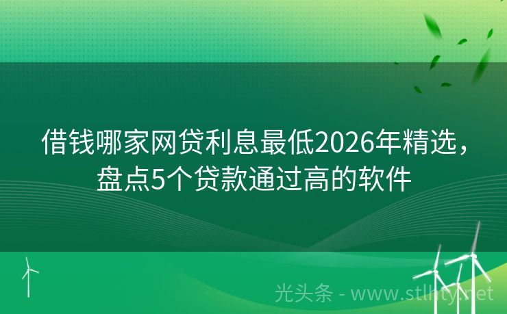 借钱哪家网贷利息最低2026年精选，盘点5个贷款通过高的软件