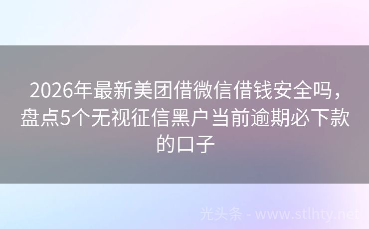 2026年最新美团借微信借钱安全吗，盘点5个无视征信黑户当前逾期必下款的口子