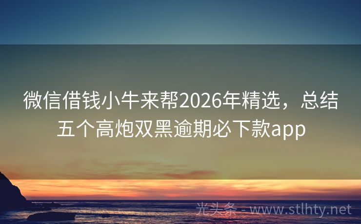 微信借钱小牛来帮2026年精选，总结五个高炮双黑逾期必下款app