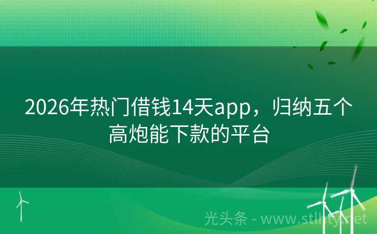 2026年热门借钱14天app，归纳五个高炮能下款的平台
