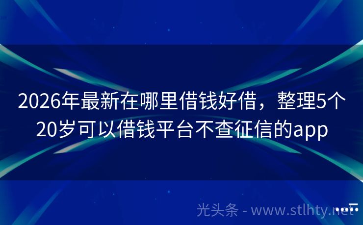 2026年最新在哪里借钱好借，整理5个20岁可以借钱平台不查征信的app